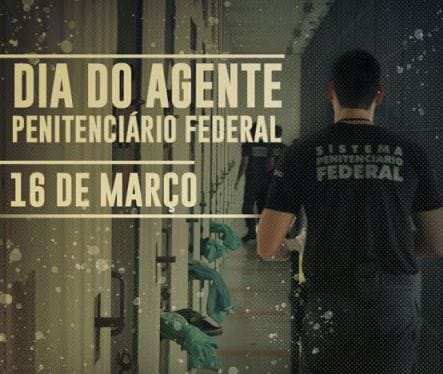 16 DE MARÇO – DIA DO AGENTE PENITENCIÁRIO FEDERAL